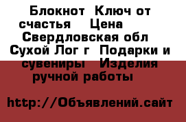 Блокнот “Ключ от счастья“ › Цена ­ 500 - Свердловская обл., Сухой Лог г. Подарки и сувениры » Изделия ручной работы   